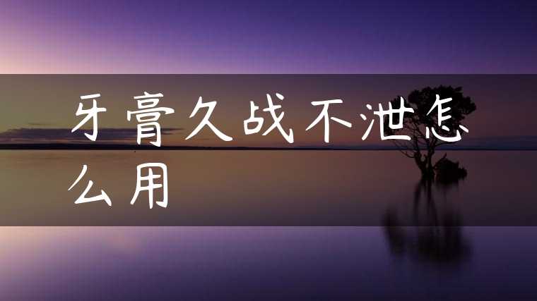 牙膏久战不泄怎么用