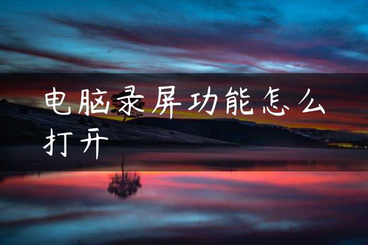 电脑录屏功能怎么打开