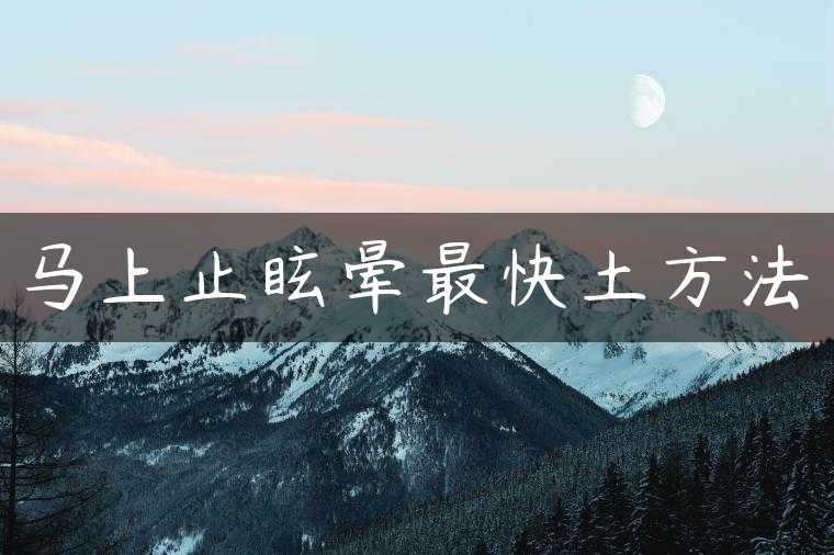 马上止眩晕最快土方法