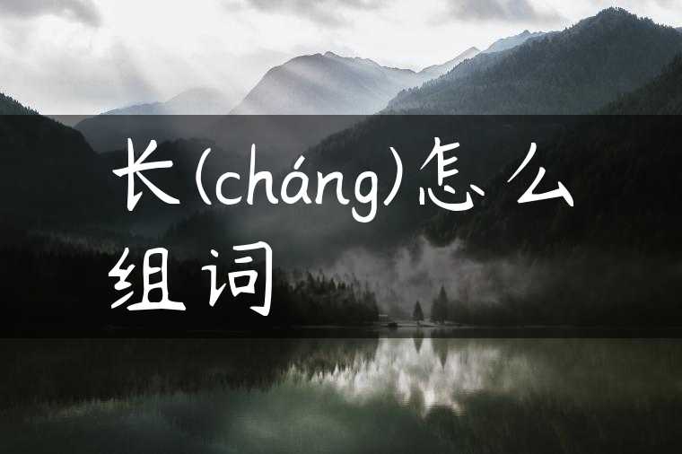 长(cháng)怎么组词