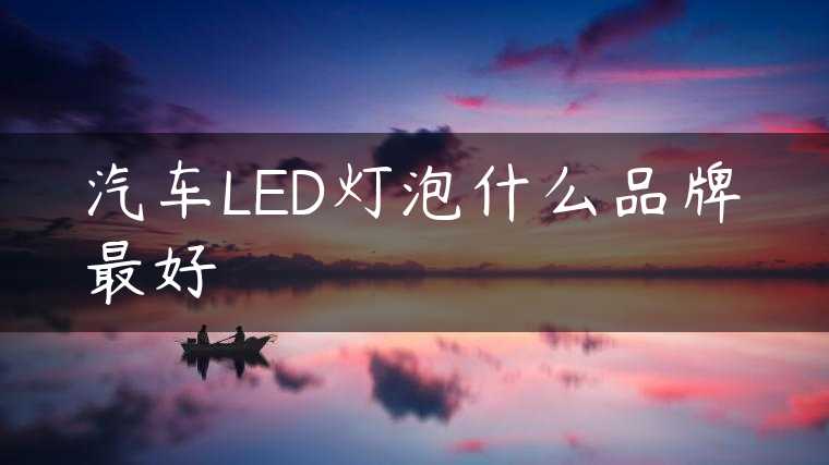汽车LED灯泡什么品牌最好