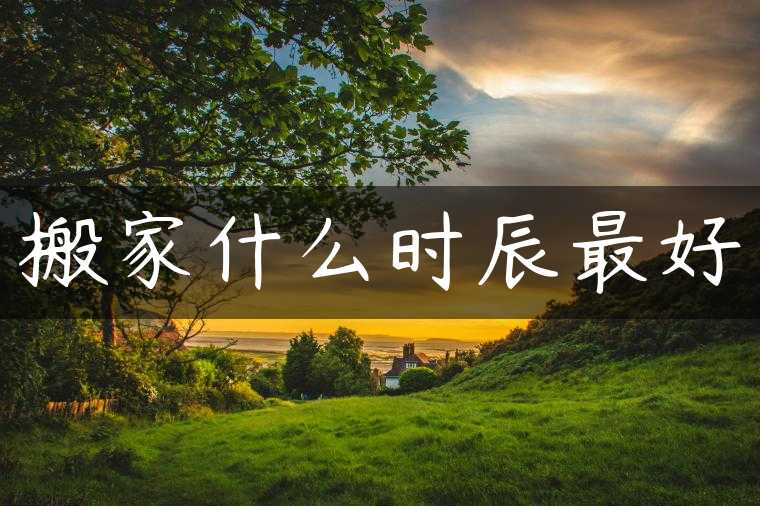 搬家什么时辰最好