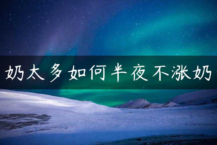 奶太多如何半夜不涨奶