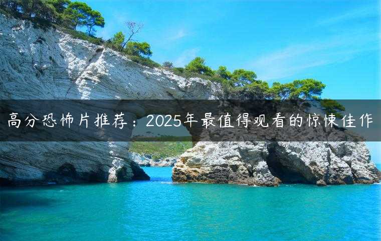 高分恐怖片推荐：2025年最值得观看的惊悚佳作