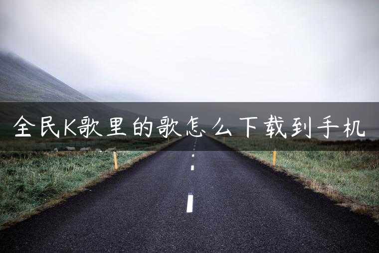 全民K歌里的歌怎么下载到手机
