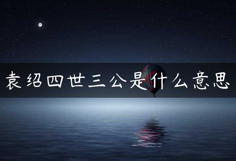 袁绍四世三公是什么意思