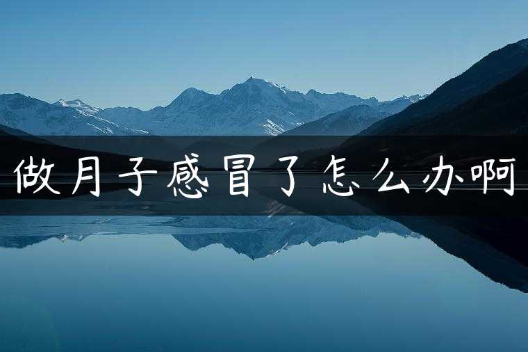 做月子感冒了怎么办啊