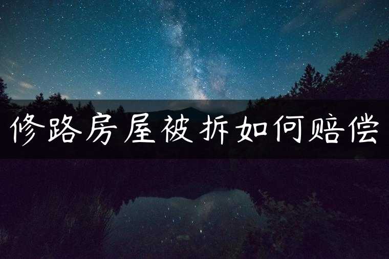 修路房屋被拆如何赔偿