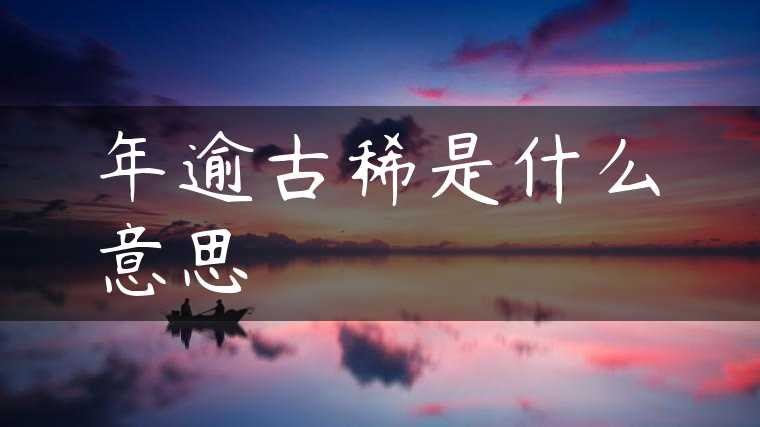 年逾古稀是什么意思