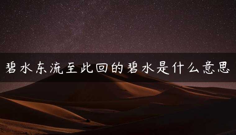 碧水东流至此回的碧水是什么意思
