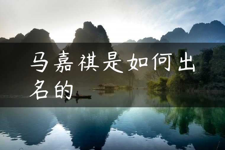 马嘉祺是如何出名的
