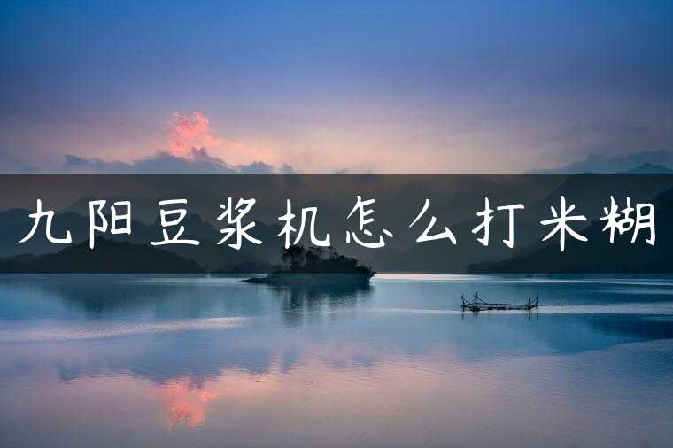 九阳豆浆机怎么打米糊