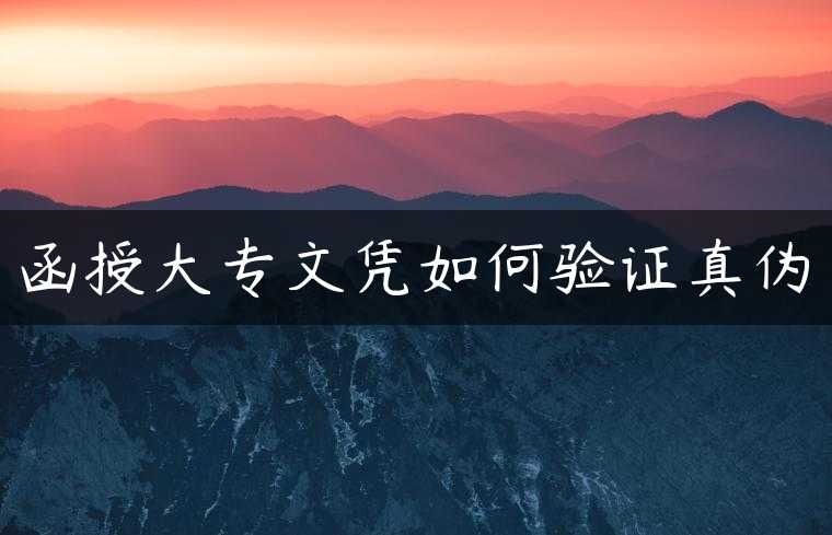 函授大专文凭如何验证真伪