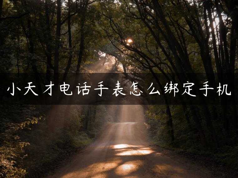 小天才电话手表怎么绑定手机