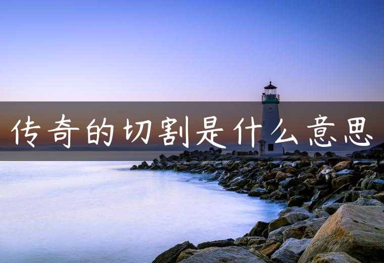 传奇的切割是什么意思