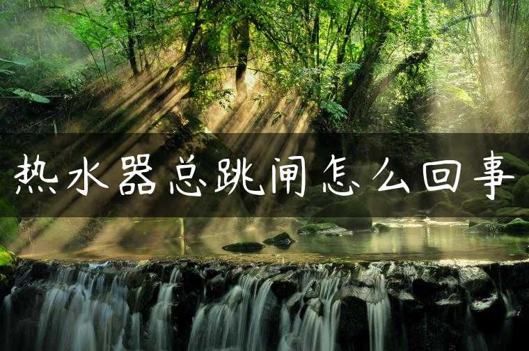 热水器总跳闸怎么回事