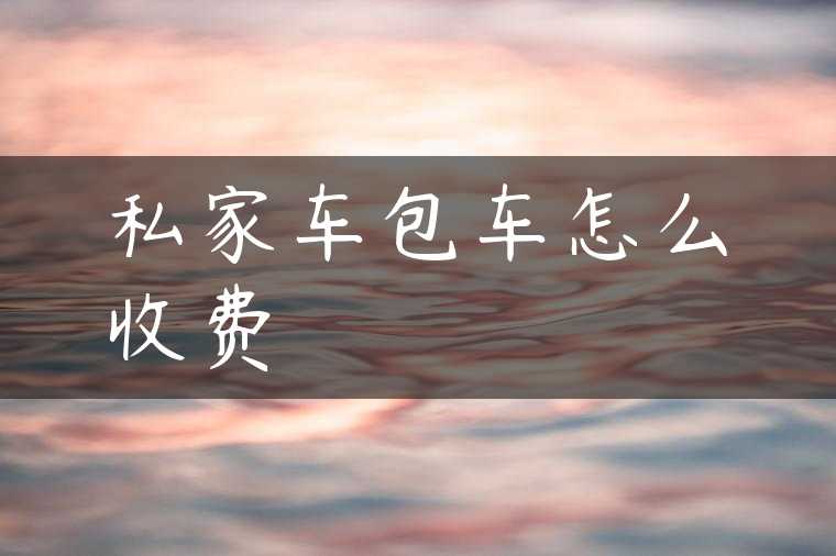 私家车包车怎么收费