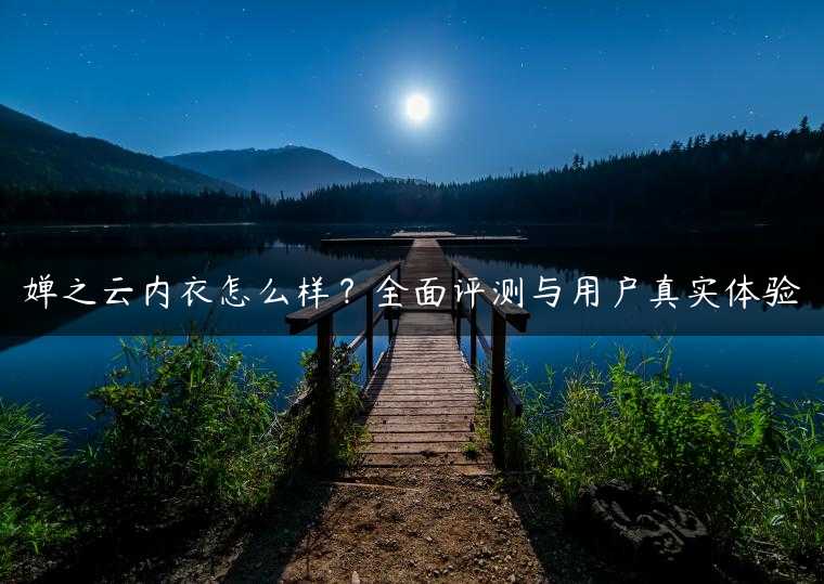 婵之云内衣怎么样？全面评测与用户真实体验
