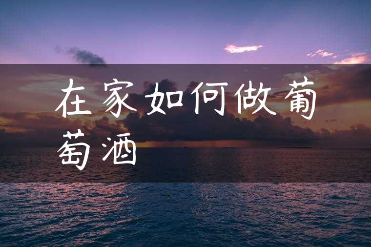 在家如何做葡萄酒