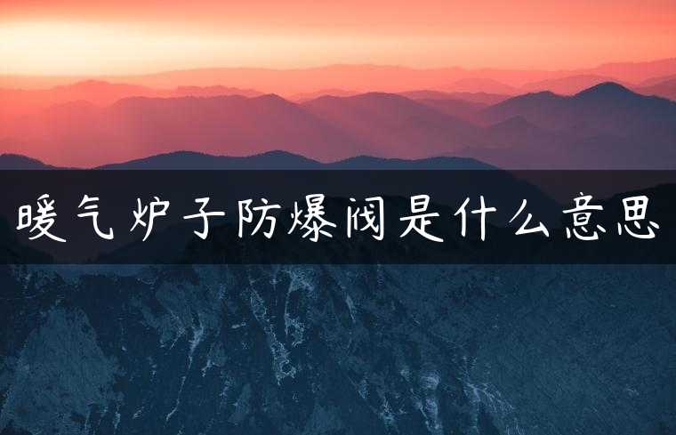 暖气炉子防爆阀是什么意思