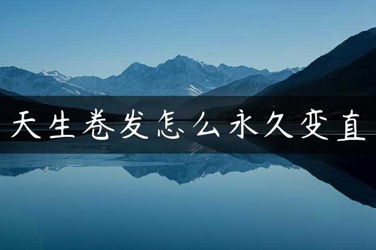 天生卷发怎么永久变直