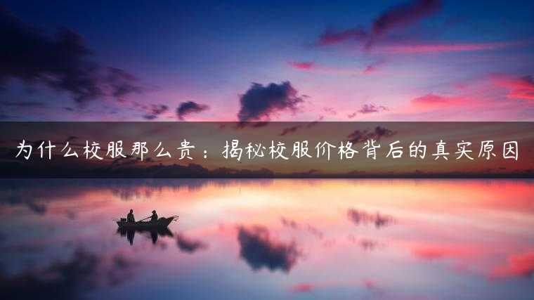 为什么校服那么贵：揭秘校服价格背后的真实原因
