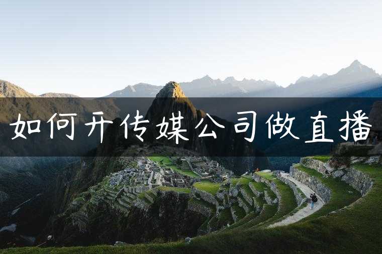 如何开传媒公司做直播