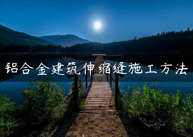 铝合金建筑伸缩缝施工方法