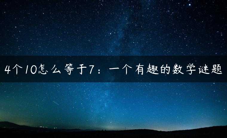 4个10怎么等于7：一个有趣的数学谜题