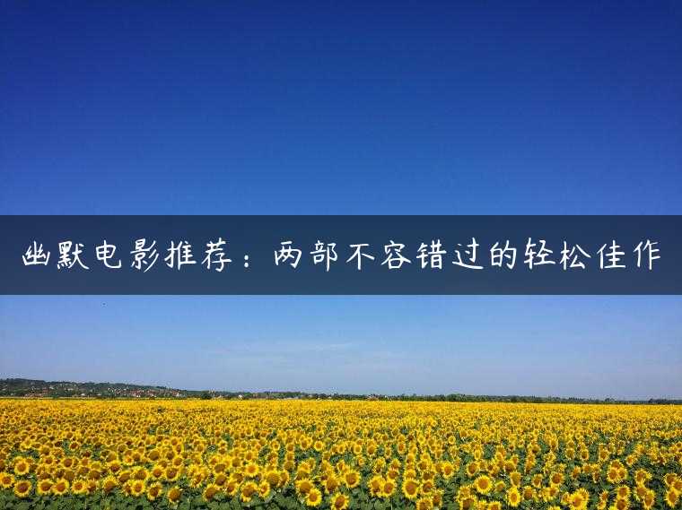 幽默电影推荐：两部不容错过的轻松佳作