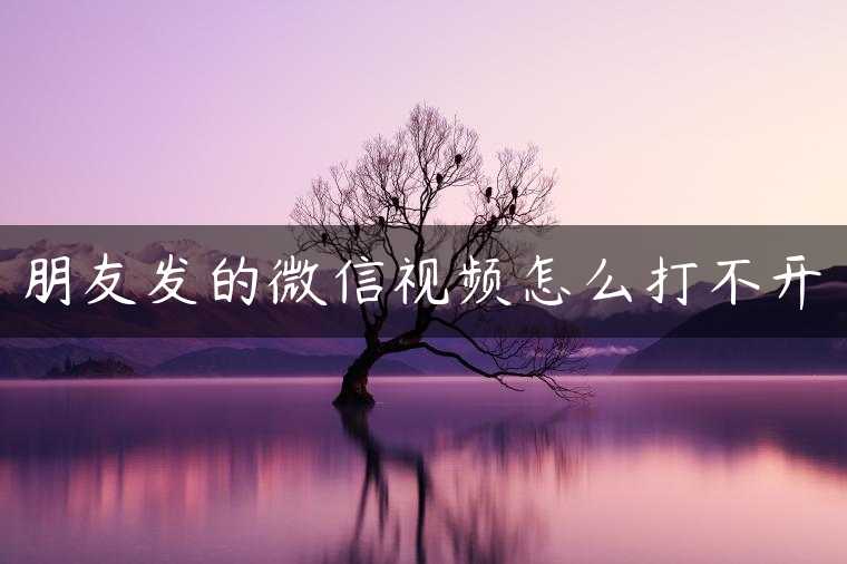朋友发的微信视频怎么打不开