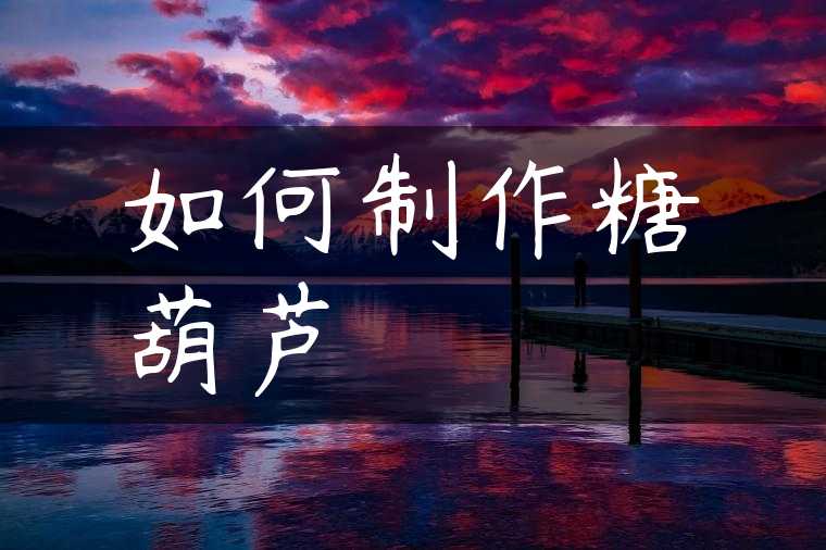 如何制作糖葫芦