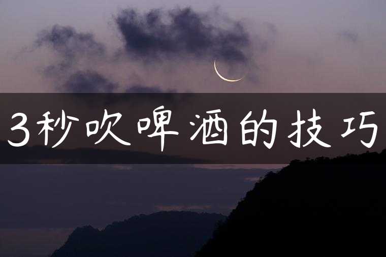3秒吹啤酒的技巧