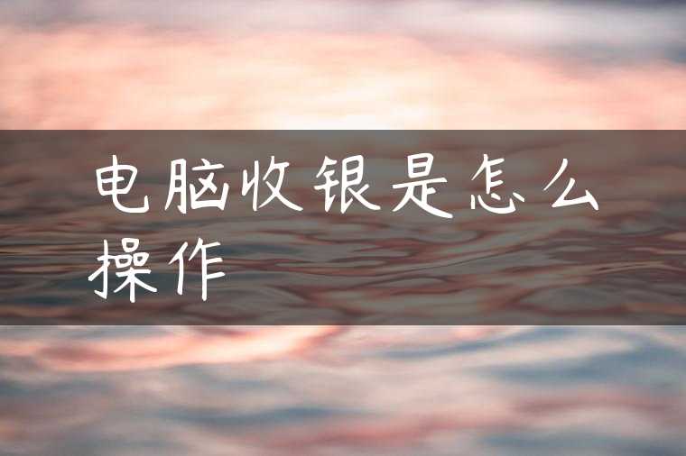 电脑收银是怎么操作