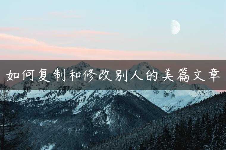 如何复制和修改别人的美篇文章