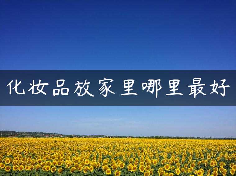化妆品放家里哪里最好