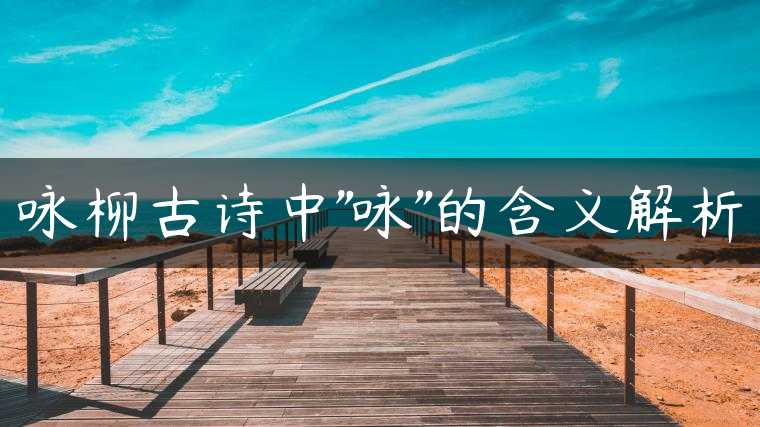 咏柳古诗中”咏”的含义解析