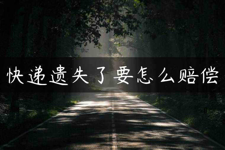 快递遗失了要怎么赔偿