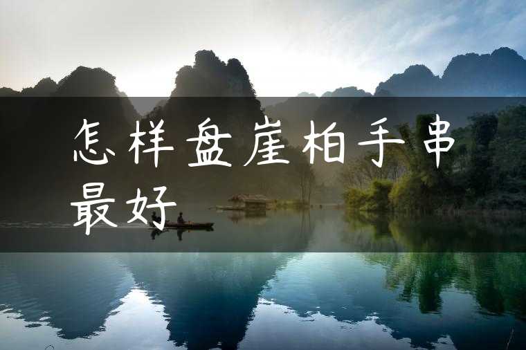 怎样盘崖柏手串最好