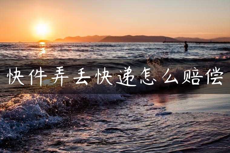 快件弄丢快递怎么赔偿
