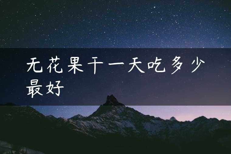 无花果干一天吃多少最好