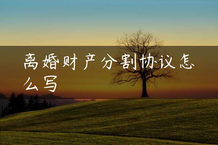 离婚财产分割协议怎么写