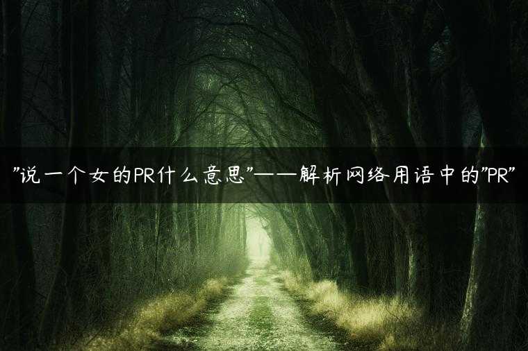 “说一个女的PR什么意思”——解析网络用语中的”PR”
