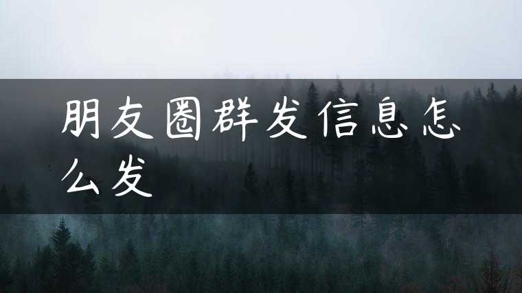 朋友圈群发信息怎么发