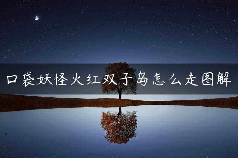 口袋妖怪火红双子岛怎么走图解