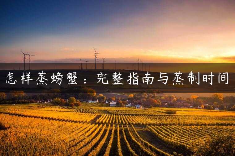 怎样蒸螃蟹：完整指南与蒸制时间