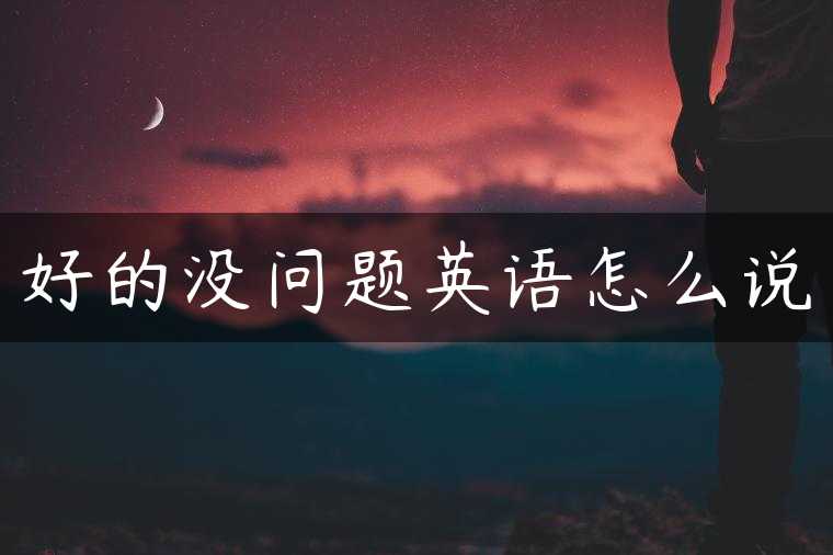 好的没问题英语怎么说