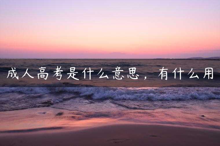 成人高考是什么意思，有什么用