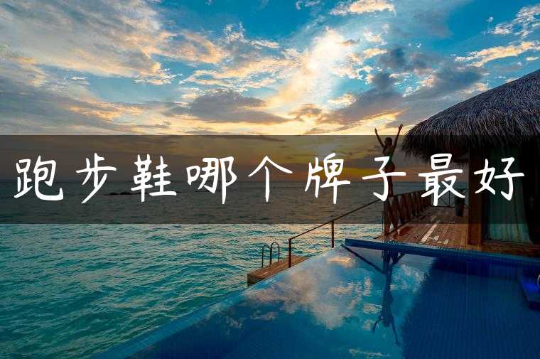 跑步鞋哪个牌子最好