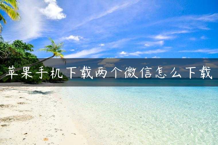 苹果手机下载两个微信怎么下载